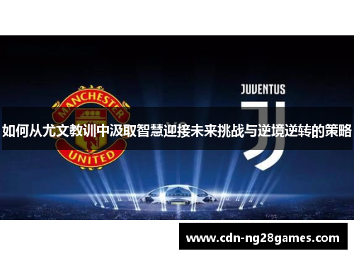 如何从尤文教训中汲取智慧迎接未来挑战与逆境逆转的策略 如何从尤文教训中汲取智慧迎接未来挑战与逆境逆转的策略