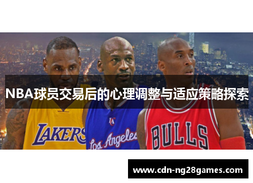NBA球员交易后的心理调整与适应策略探索 NBA球员交易后的心理调整与适应策略探索