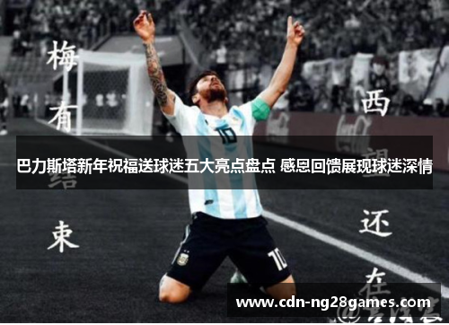 巴力斯塔新年祝福送球迷五大亮点盘点 感恩回馈展现球迷深情 巴力斯塔新年祝福送球迷五大亮点盘点 感恩回馈展现球迷深情