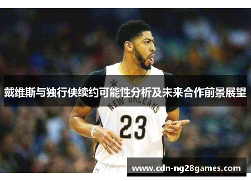戴维斯与独行侠续约可能性分析及未来合作前景展望 戴维斯与独行侠续约可能性分析及未来合作前景展望