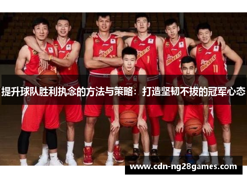 提升球队胜利执念的方法与策略:打造坚韧不拔的冠军心态 提升球队胜利执念的方法与策略:打造坚韧不拔的冠军心态