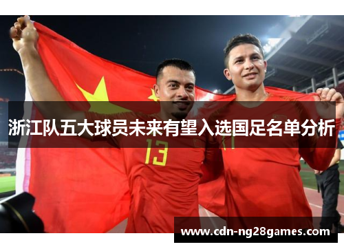 浙江队五大球员未来有望入选国足名单分析 浙江队五大球员未来有望入选国足名单分析