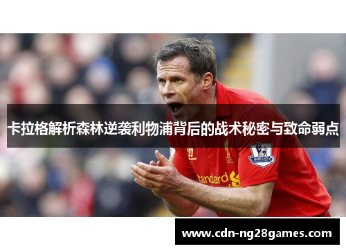 卡拉格解析森林逆袭利物浦背后的战术秘密与致命弱点 卡拉格解析森林逆袭利物浦背后的战术秘密与致命弱点