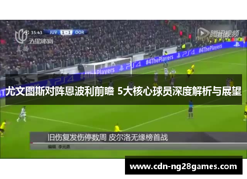 尤文图斯对阵恩波利前瞻 5大核心球员深度解析与展望 尤文图斯对阵恩波利前瞻 5大核心球员深度解析与展望