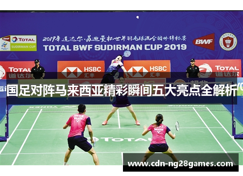 国足对阵马来西亚精彩瞬间五大亮点全解析 国足对阵马来西亚精彩瞬间五大亮点全解析