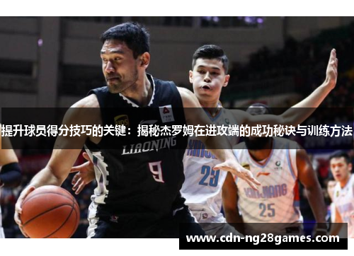 提升球员得分技巧的关键:揭秘杰罗姆在进攻端的成功秘诀与训练方法 提升球员得分技巧的关键:揭秘杰罗姆在进攻端的成功秘诀与训练方法