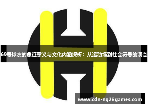 69号球衣的象征意义与文化内涵探析：从运动场到社会符号的演变