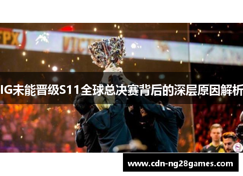 IG未能晋级S11全球总决赛背后的深层原因解析 IG未能晋级S11全球总决赛背后的深层原因解析