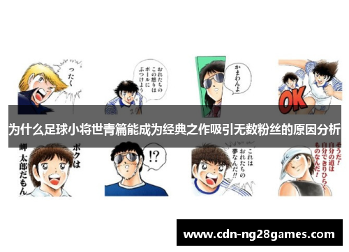 为什么足球小将世青篇能成为经典之作吸引无数粉丝的原因分析 为什么足球小将世青篇能成为经典之作吸引无数粉丝的原因分析