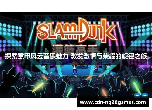 探索意甲风云音乐魅力 激发激情与荣耀的旋律之旅 探索意甲风云音乐魅力 激发激情与荣耀的旋律之旅