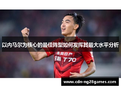 以内马尔为核心的最佳阵型如何发挥其最大水平分析 以内马尔为核心的最佳阵型如何发挥其最大水平分析
