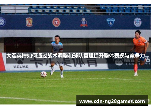大连英博如何通过战术调整和球队管理提升整体表现与竞争力 大连英博如何通过战术调整和球队管理提升整体表现与竞争力