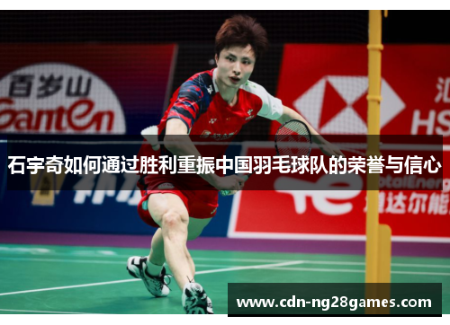 石宇奇如何通过胜利重振中国羽毛球队的荣誉与信心 石宇奇如何通过胜利重振中国羽毛球队的荣誉与信心