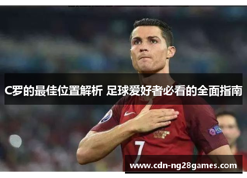C罗的最佳位置解析 足球爱好者必看的全面指南 C罗的最佳位置解析 足球爱好者必看的全面指南