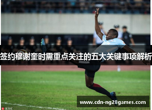 签约穆谢奎时需重点关注的五大关键事项解析 签约穆谢奎时需重点关注的五大关键事项解析