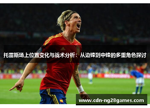 托雷斯场上位置变化与战术分析:从边锋到中锋的多重角色探讨 托雷斯场上位置变化与战术分析:从边锋到中锋的多重角色探讨