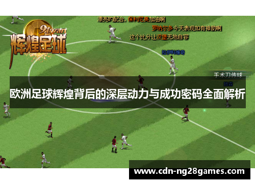 欧洲足球辉煌背后的深层动力与成功密码全面解析 欧洲足球辉煌背后的深层动力与成功密码全面解析