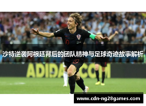 沙特逆袭阿根廷背后的团队精神与足球奇迹故事解析 沙特逆袭阿根廷背后的团队精神与足球奇迹故事解析