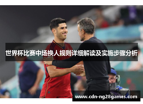 世界杯比赛中场换人规则详细解读及实施步骤分析 世界杯比赛中场换人规则详细解读及实施步骤分析