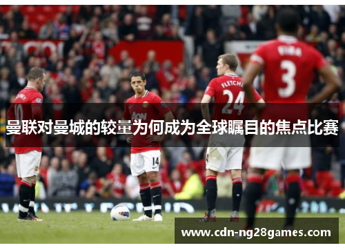 曼联对曼城的较量为何成为全球瞩目的焦点比赛 曼联对曼城的较量为何成为全球瞩目的焦点比赛
