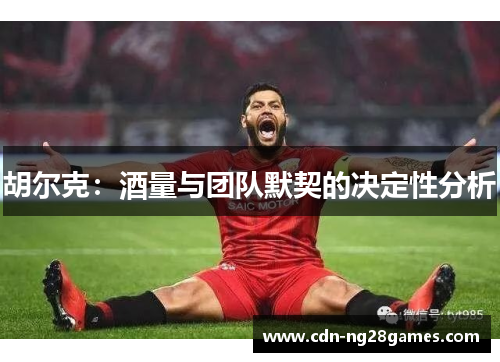 胡尔克:酒量与团队默契的决定性分析 胡尔克:酒量与团队默契的决定性分析