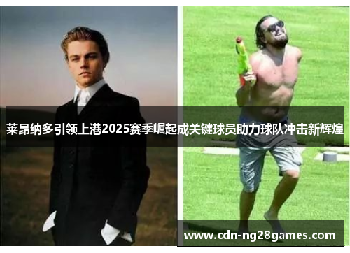 莱昂纳多引领上港2025赛季崛起成关键球员助力球队冲击新辉煌 莱昂纳多引领上港2025赛季崛起成关键球员助力球队冲击新辉煌