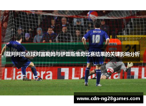 裁判判罚点球对富勒姆与伊普斯维奇比赛结果的关键影响分析 裁判判罚点球对富勒姆与伊普斯维奇比赛结果的关键影响分析