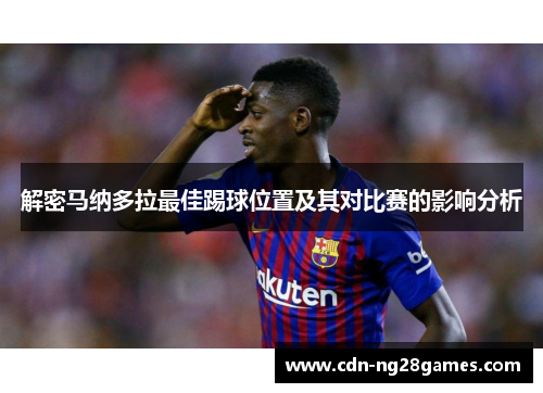 解密马纳多拉最佳踢球位置及其对比赛的影响分析 解密马纳多拉最佳踢球位置及其对比赛的影响分析