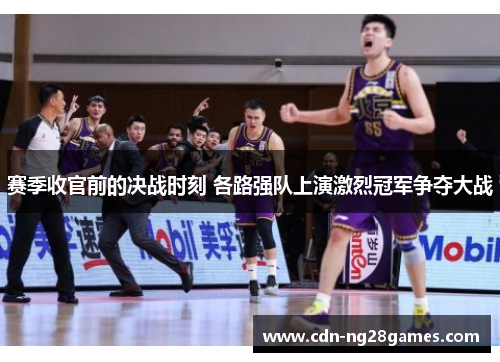 赛季收官前的决战时刻 各路强队上演激烈冠军争夺大战 赛季收官前的决战时刻 各路强队上演激烈冠军争夺大战