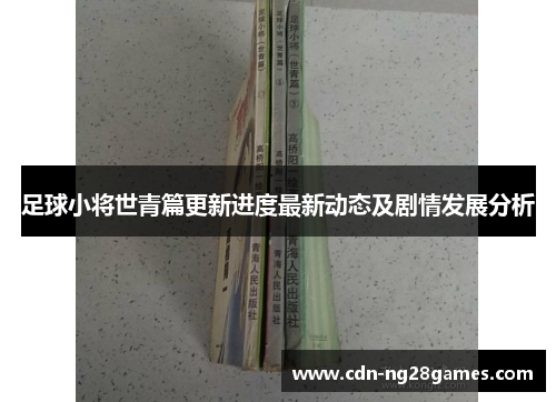 足球小将世青篇更新进度最新动态及剧情发展分析 足球小将世青篇更新进度最新动态及剧情发展分析