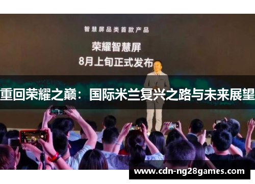 重回荣耀之巅:国际米兰复兴之路与未来展望 重回荣耀之巅:国际米兰复兴之路与未来展望