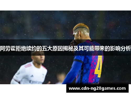 阿劳霍拒绝续约的五大原因揭秘及其可能带来的影响分析 阿劳霍拒绝续约的五大原因揭秘及其可能带来的影响分析