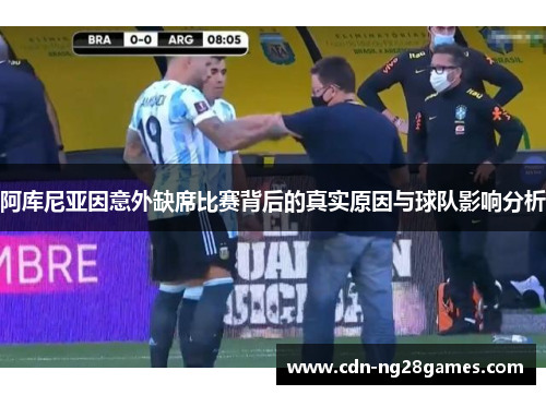 阿库尼亚因意外缺席比赛背后的真实原因与球队影响分析 阿库尼亚因意外缺席比赛背后的真实原因与球队影响分析