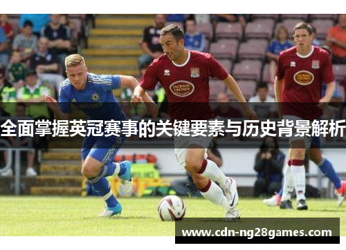 全面掌握英冠赛事的关键要素与历史背景解析 全面掌握英冠赛事的关键要素与历史背景解析