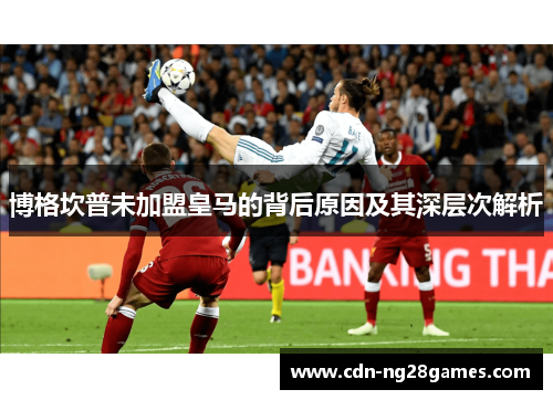 博格坎普未加盟皇马的背后原因及其深层次解析