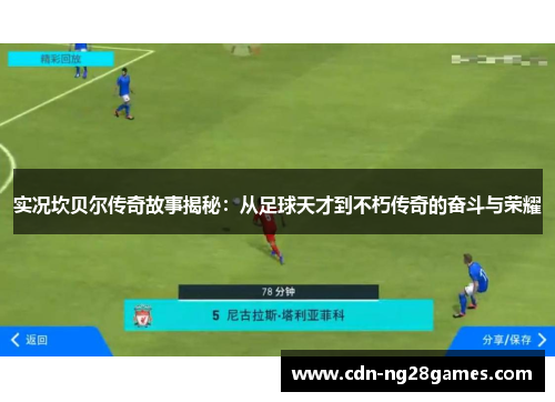 实况坎贝尔传奇故事揭秘:从足球天才到不朽传奇的奋斗与荣耀 实况坎贝尔传奇故事揭秘:从足球天才到不朽传奇的奋斗与荣耀