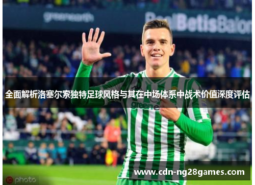 全面解析洛塞尔索独特足球风格与其在中场体系中战术价值深度评估 全面解析洛塞尔索独特足球风格与其在中场体系中战术价值深度评估