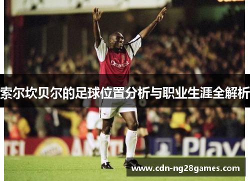 索尔坎贝尔的足球位置分析与职业生涯全解析 索尔坎贝尔的足球位置分析与职业生涯全解析