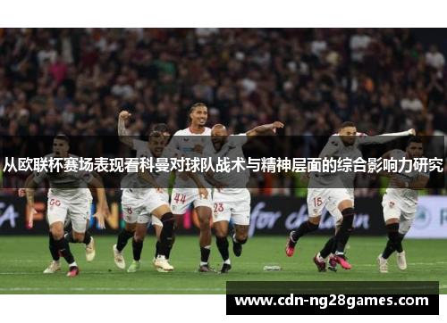 从欧联杯赛场表现看科曼对球队战术与精神层面的综合影响力研究